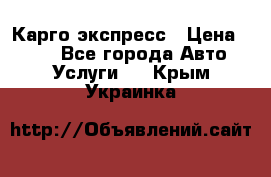 Карго экспресс › Цена ­ 100 - Все города Авто » Услуги   . Крым,Украинка